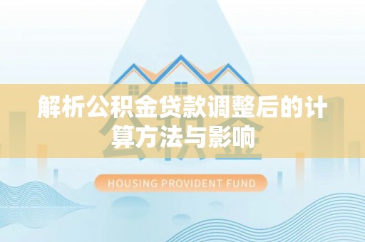 丽江解析公积金贷款调整后的计算方法与影响
