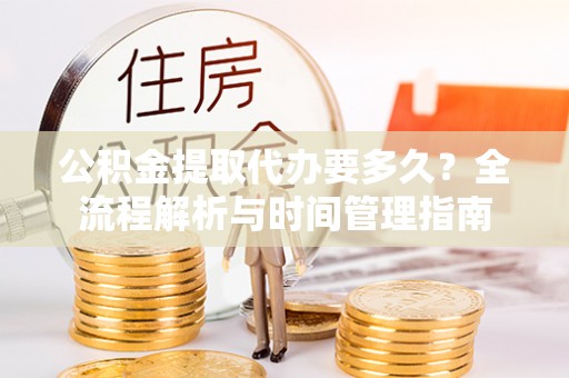 丽江公积金提取代办要多久？全流程解析与时间管理指南