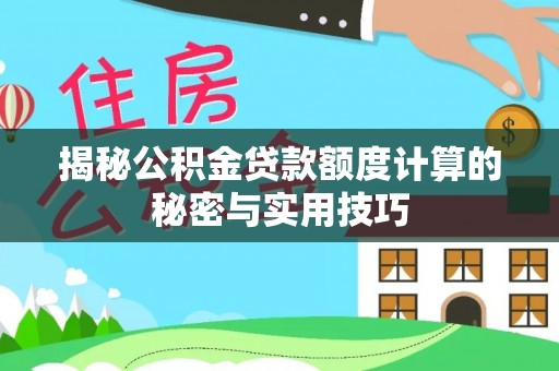 丽江揭秘公积金贷款额度计算的秘密与实用技巧