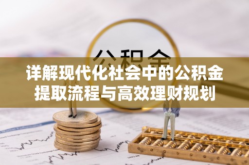 丽江详解现代化社会中的公积金提取流程与高效理财规划