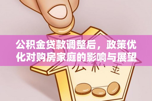 丽江公积金贷款调整后，政策优化对购房家庭的影响与展望