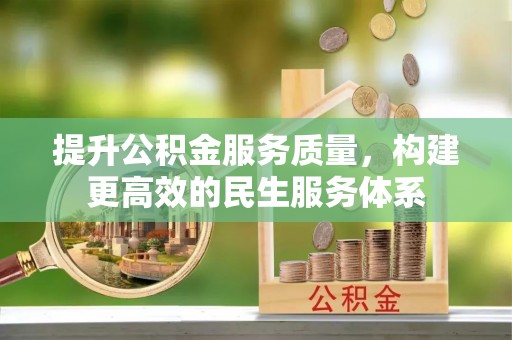 丽江提升公积金服务质量，构建更高效的民生服务体系
