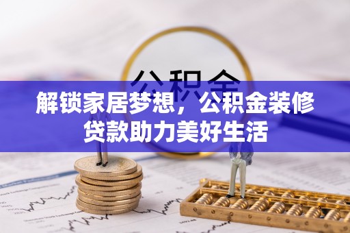 丽江解锁家居梦想，公积金装修贷款助力美好生活