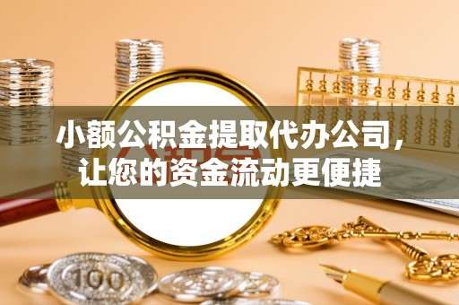 丽江小额公积金提取代办公司，让您的资金流动更便捷