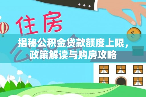 丽江揭秘公积金贷款额度上限，政策解读与购房攻略