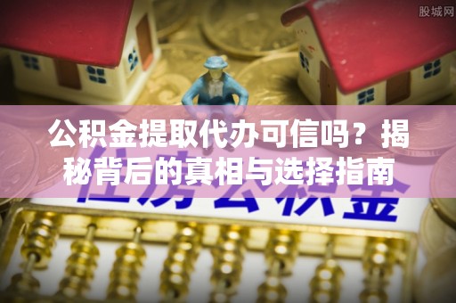 丽江公积金提取代办可信吗？揭秘背后的真相与选择指南