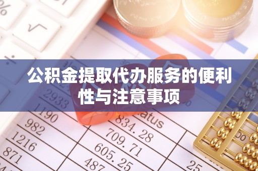 丽江公积金提取代办服务的便利性与注意事项