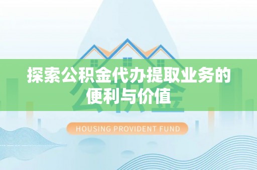 丽江探索公积金代办提取业务的便利与价值