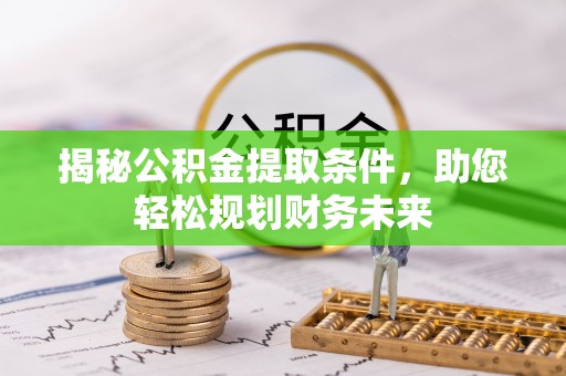 丽江揭秘公积金提取条件，助您轻松规划财务未来