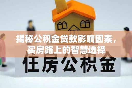 丽江揭秘公积金贷款影响因素，买房路上的智慧选择