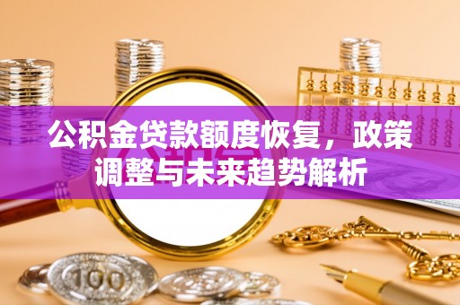 丽江公积金贷款额度恢复，政策调整与未来趋势解析