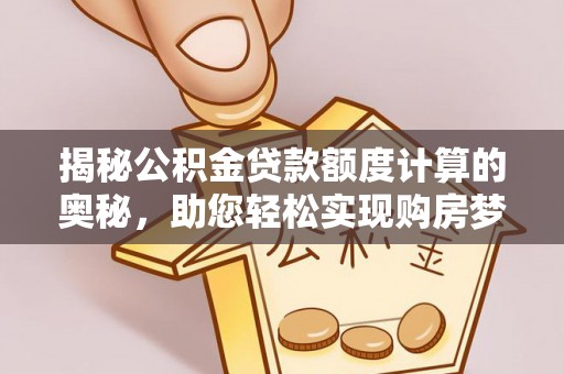 丽江揭秘公积金贷款额度计算的奥秘，助您轻松实现购房梦想
