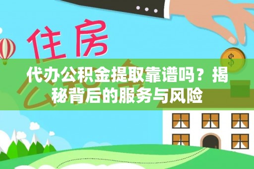 丽江代办公积金提取靠谱吗？揭秘背后的服务与风险