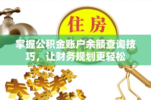 丽江掌握公积金账户余额查询技巧，让财务规划更轻松