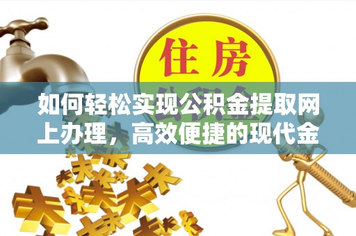 丽江如何轻松实现公积金提取网上办理，高效便捷的现代金融服务
