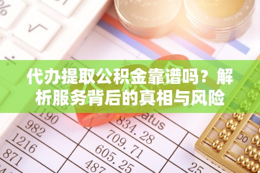 丽江代办提取公积金靠谱吗？解析服务背后的真相与风险