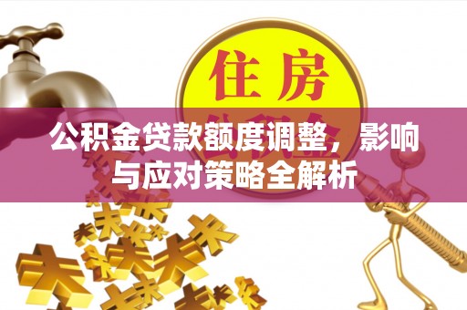 丽江公积金贷款额度调整，影响与应对策略全解析
