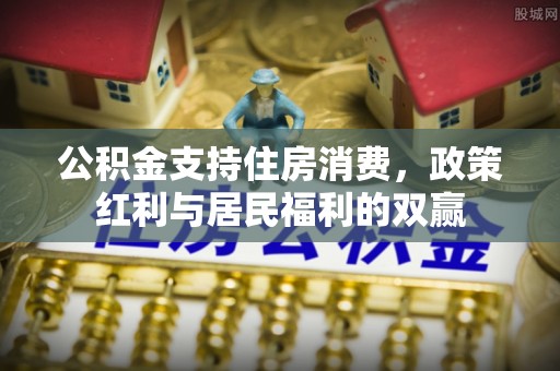 丽江公积金支持住房消费，政策红利与居民福利的双赢