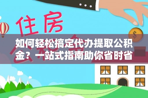 丽江如何轻松搞定代办提取公积金？一站式指南助你省时省心