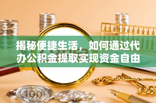 丽江揭秘便捷生活，如何通过代办公积金提取实现资金自由