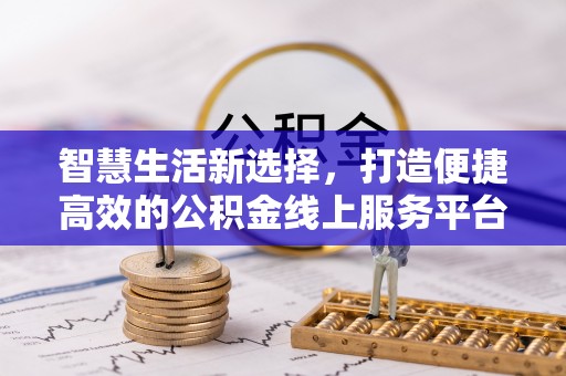 丽江智慧生活新选择，打造便捷高效的公积金线上服务平台
