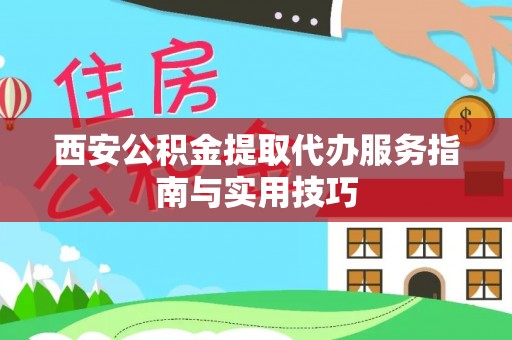 丽江西安公积金提取代办服务指南与实用技巧