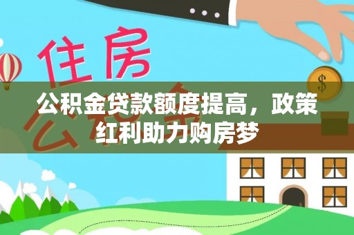 丽江公积金贷款额度提高，政策红利助力购房梦
