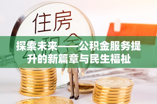 丽江探索未来——公积金服务提升的新篇章与民生福祉