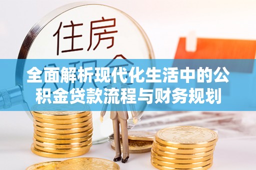 丽江全面解析现代化生活中的公积金贷款流程与财务规划