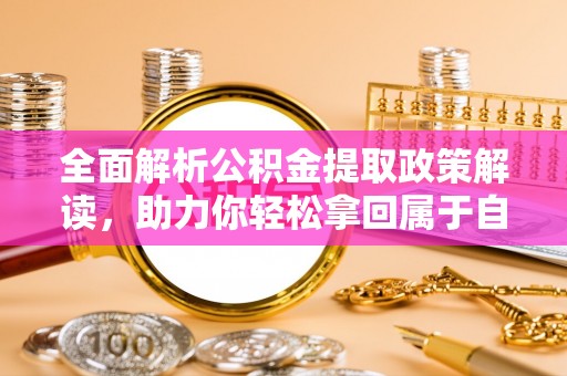 丽江全面解析公积金提取政策解读，助力你轻松拿回属于自己的钱