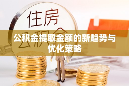 丽江公积金提取金额的新趋势与优化策略