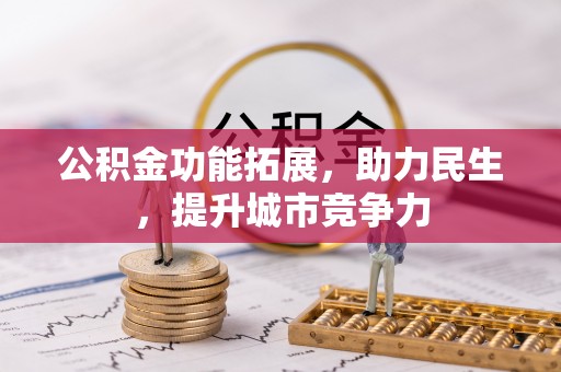 丽江公积金功能拓展，助力民生，提升城市竞争力