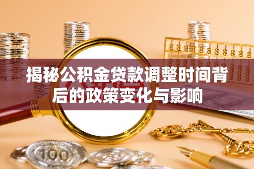 丽江揭秘公积金贷款调整时间背后的政策变化与影响