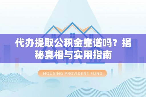丽江代办提取公积金靠谱吗？揭秘真相与实用指南