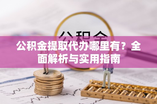 丽江公积金提取代办哪里有？全面解析与实用指南