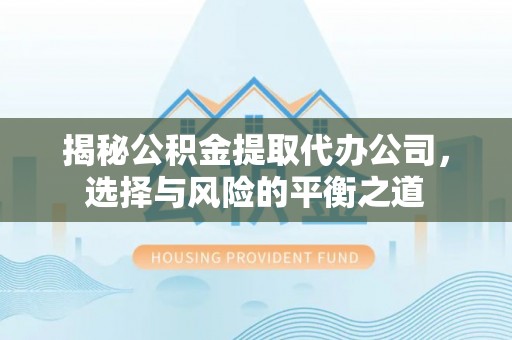 丽江揭秘公积金提取代办公司，选择与风险的平衡之道