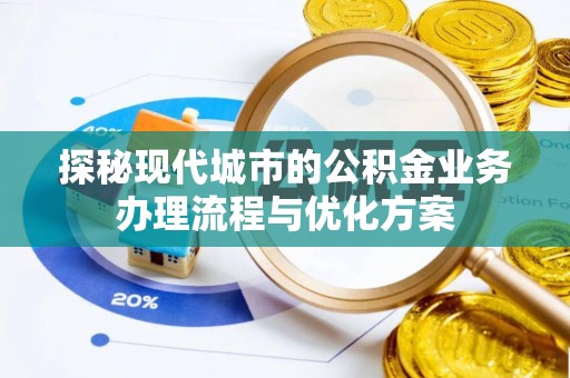 丽江探秘现代城市的公积金业务办理流程与优化方案