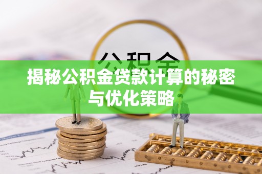丽江揭秘公积金贷款计算的秘密与优化策略