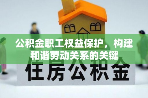 丽江公积金职工权益保护，构建和谐劳动关系的关键