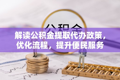 丽江解读公积金提取代办政策，优化流程，提升便民服务