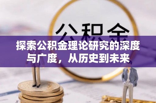 丽江探索公积金理论研究的深度与广度，从历史到未来