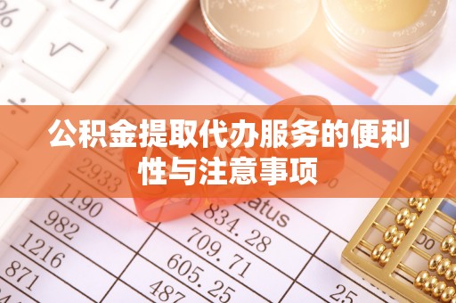 丽江公积金提取代办服务的便利性与注意事项