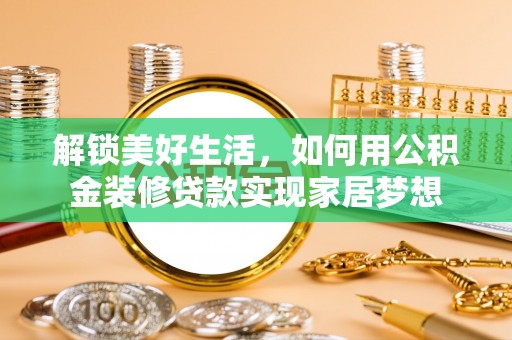 丽江解锁美好生活，如何用公积金装修贷款实现家居梦想
