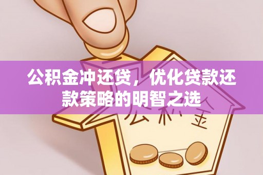 丽江公积金冲还贷，优化贷款还款策略的明智之选