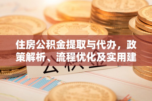 丽江住房公积金提取与代办，政策解析、流程优化及实用建议