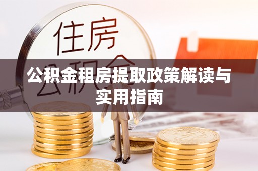 丽江公积金租房提取政策解读与实用指南