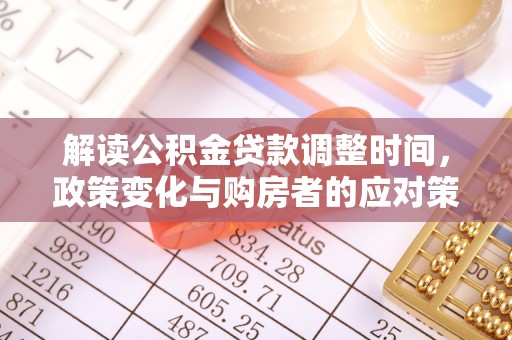 丽江解读公积金贷款调整时间，政策变化与购房者的应对策略