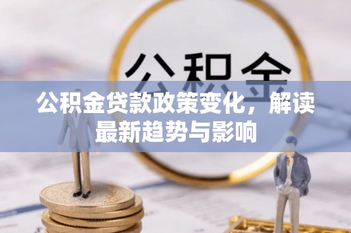 丽江公积金贷款政策变化，解读最新趋势与影响