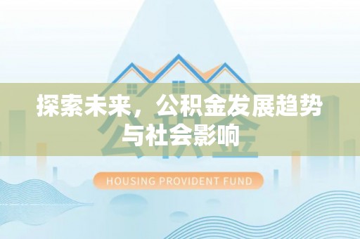 丽江探索未来，公积金发展趋势与社会影响