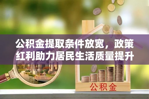 丽江公积金提取条件放宽，政策红利助力居民生活质量提升